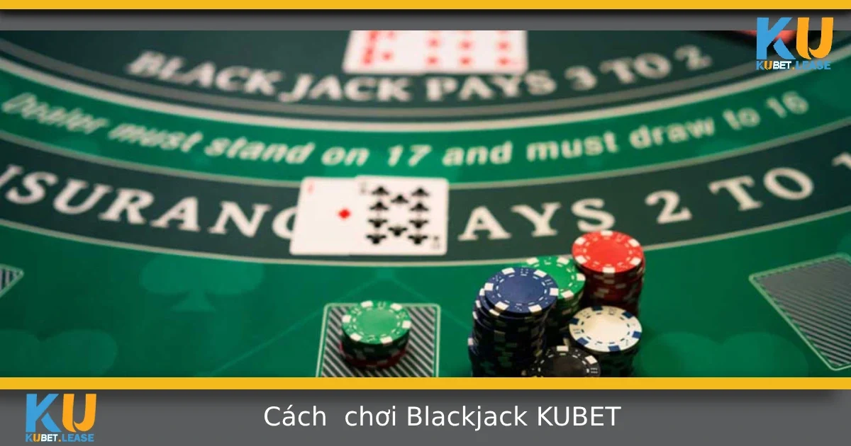 Cách Chơi Blackjack Tại Kubet – Luật Chơi Và Mẹo Cơ Bản 6 Cách Chơi Blackjack Tại Kubet – Luật Chơi Và Mẹo Cơ Bản